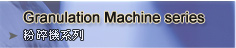 Granulation Machine series ���H���t�C